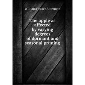 

Книга The apple as affected by varying degrees of dormant and seasonal pruning. William Horace Alderman