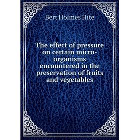 

Книга The effect of pressure on certain micro - organisms encountered in the preservation of fruits and vegetables. Bert Holmes Hite