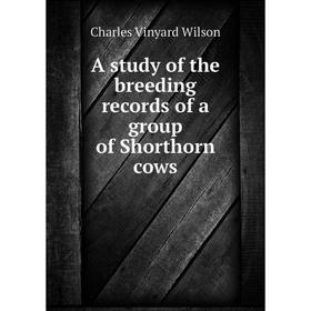 

Книга A study of the breeding records of a group of Shorthorn cows. Charles Vinyard Wilson