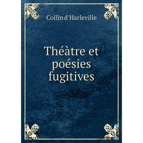 

Книга Théàtre et poésies fugitives. Collin d'Harleville