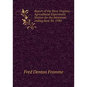 

Книга Report of the West Virginia Agricultural Experiment Station for the biennium ending June 30, 1930. Fred Denton Fromme