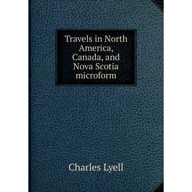 

Книга Travels in North America, Canada, and Nova Scotia microform. Charles Lyell