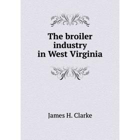

Книга The broiler industry in West Virginia. James H. Clarke