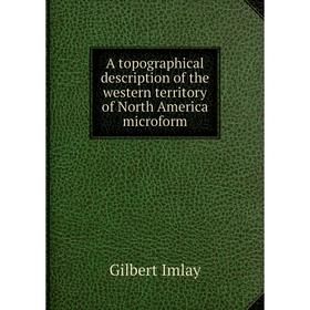 

Книга A topographical description of the western territory of North America microform. Gilbert Imlay