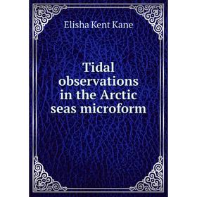 

Книга Tidal observations in the Arctic seas microform. Elisha Kent Kane