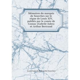 

Книга Mémoires du marquis de Sourches sur le règne de Louis XIV, publiés par le comte de Cosnac (Gabrile-Jules) et Arthur Bertrand