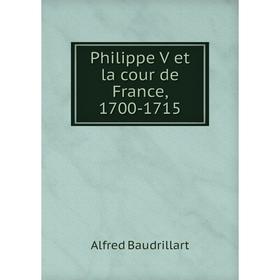 

Книга Philippe V et la cour de France, 1700-1715. Alfred Baudrillart