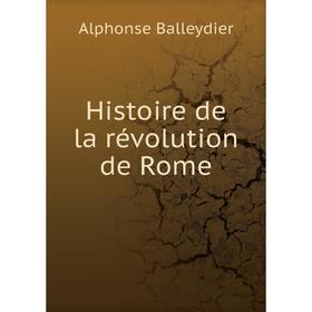 

Книга Histoire de la révolution de Rome. Alphonse Balleydier