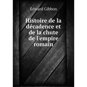 

Книга Histoire de la décadence et de la chute de l'empire romain. Edward Gibbon