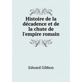 

Книга Histoire de la décadence et de la chute de l'empire romain. Edward Gibbon