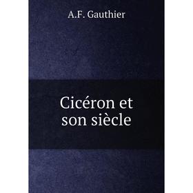 

Книга Cicéron et son siècle. A.F. Gauthier