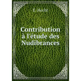 

Книга Contribution à l'étude des Nudibrances. É. Hecht