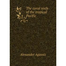 

Книга The coral reefs of the tropical Pacific. Alexander Agassiz