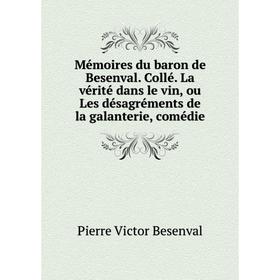 

Книга Mémoires du baron de Besenval Collé La vérité dans le vin, ou Les désagréments de la galanterie, comédie