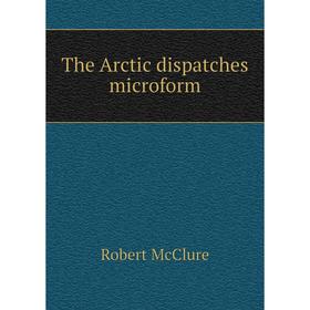 

Книга The Arctic dispatches microform. Robert McClure