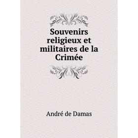 

Книга Souvenirs religieux et militaires de la Crimée. André de Damas