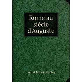 

Книга Rome au siècle d'Auguste. Louis Charles Dezobry