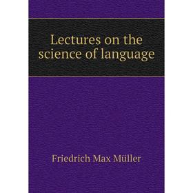 

Книга Lectures on the science of language