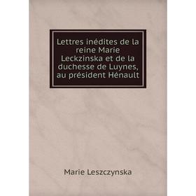 

Книга Lettres inédites de la reine Marie Leckzinska et de la duchesse de Luynes, au président Hénault