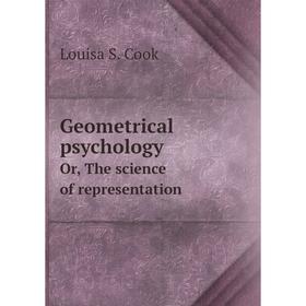 

Книга Geometrical psychology. Or, The science of representation. Louisa S. Cook