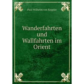 

Книга Wanderfahrten und Wallfahrten im Orient. Paul Wilhelm von Keppler
