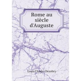 

Книга Rome au siècle d'Auguste. Louis Charles Dezobry