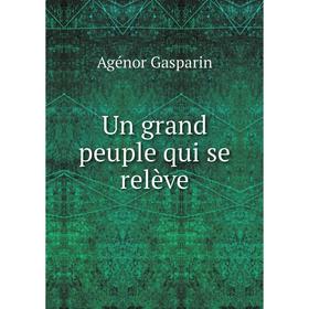 

Книга Un grand peuple qui se relève. Agénor Gasparin