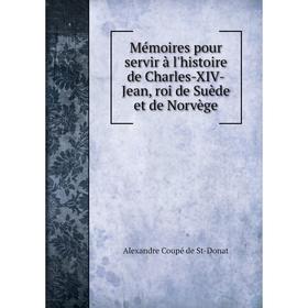 

Книга Mémoires pour servir à l'histoire de Charles-XIV-Jean, roi de Suède et de Norvège