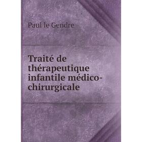 

Книга Traité de thérapeutique infantile médico - chirurgicale. Paul le Gendre