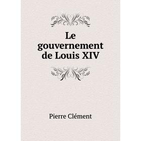 

Книга Le gouvernement de Louis XIV