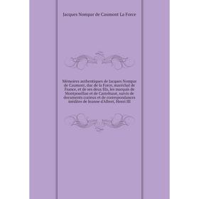 

Книга Mémoires authentiques de Jacques Nompar de Caumont, duc de la Force, maréchal de France, et de ses deux fils, les marquis de Montpouillan et de