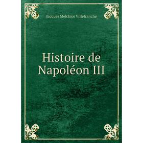 

Книга Histoire de Napoléon III. Jacques Melchior Villefranche