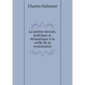 

Книга La poésie morale, politique et dramatique à la veille de la renaissance