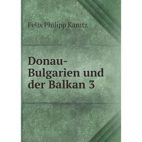 

Книга Donau-Bulgarien und der Balkan 3. Felix Philipp Kanitz
