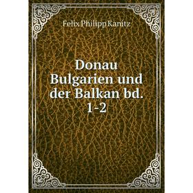 

Книга Donau Bulgarien und der Balkan bd. 1-2. Felix Philipp Kanitz