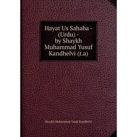 

Книга Hayat Us Sahaba - (Urdu) - by Shaykh Muhammad Yusuf Kandhelvi (r.a). Shaykh Muhammad Yusuf Kandhelvi
