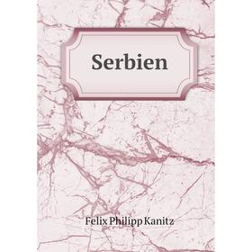 

Книга Serbien. Felix Philipp Kanitz