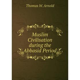 

Книга Muslim Civilisation during the Abbasid Period