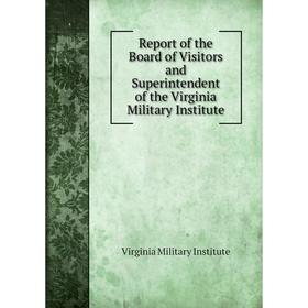 

Книга Report of the Board of Visitors and Superintendent of the Virginia Military Institute. Virginia Military Institute
