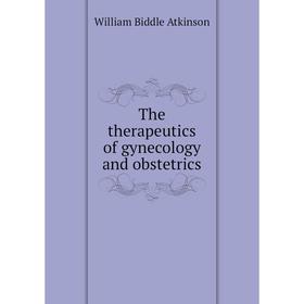 

Книга The therapeutics of gynecology and obstetrics. William Biddle Atkinson