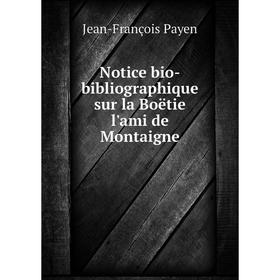 

Книга Notice bio-bibliographique sur la Boëtie l'ami de Montaigne