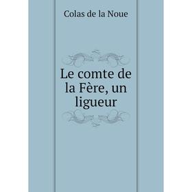 

Книга Le comte de la Fère, un ligueur
