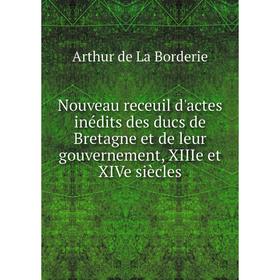 

Книга Nouveau receuil d'actes inédits des ducs de Bretagne et de leur gouvernement, XIIIe et XIVe siècles