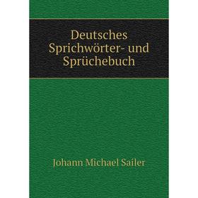 

Книга Deutsches Sprichwörter- und Sprüchebuch. Johann Michael Sailer