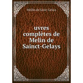 

Книга Uvres complètes de Melin de Sainct - Gelays. Mellin de Saint - Gelais