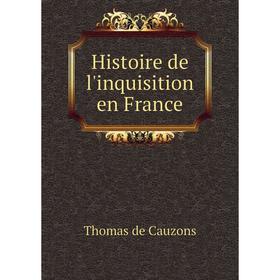 

Книга Histoire de l'inquisition en France. Thomas de Cauzons