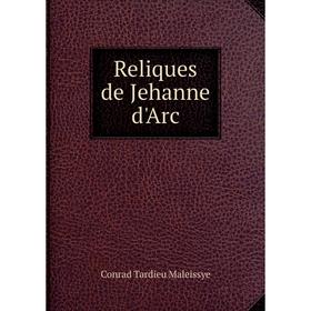 

Книга Reliques de Jehanne d'Arc. Conrad Tardieu Maleissye