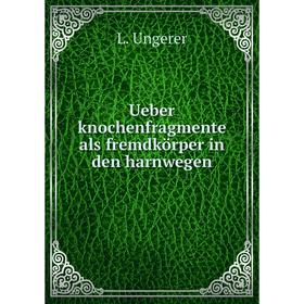 

Книга Ueber knochenfragmente als fremdkörper in den harnwegen. L. Ungerer