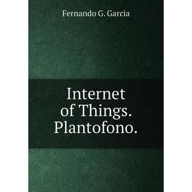 

Книга Internet of Things. Plantofono.. Fernando G. Garcia