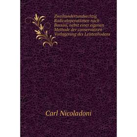 

Книга Zweihundertundsechzig Radicaloperationen nach Bassini, nebst einer eigenen Methode der conservativen Vorlagerung des Leistenhodens. Carl Nicolad